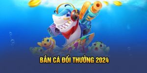 bắn cá đổi thưởng 2024