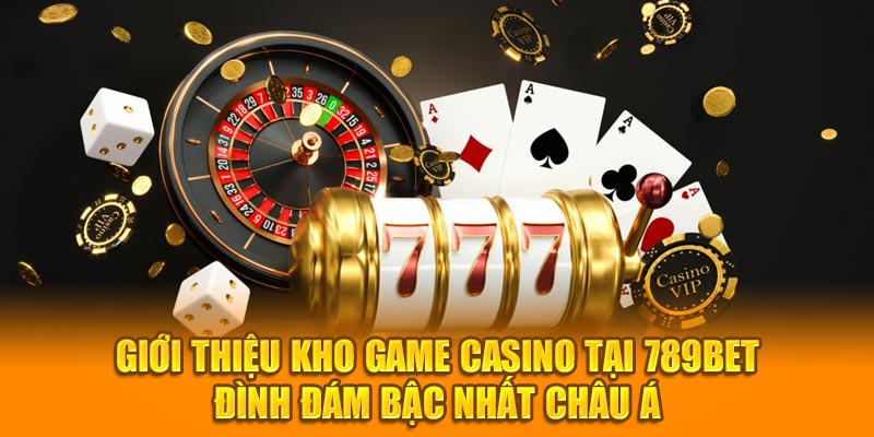 Giới thiệu kho game casino tại 789BET đình đám bậc nhất Châu Á